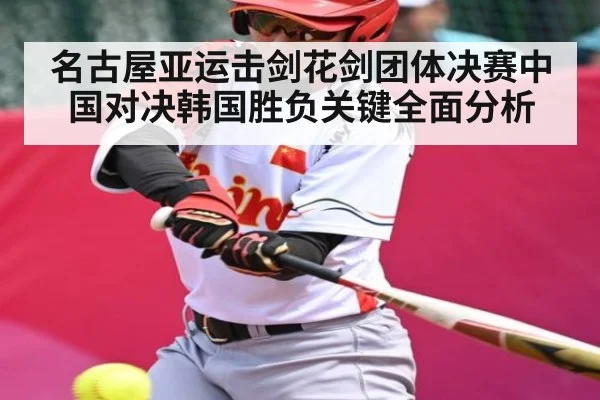 名古屋亚运击剑花剑团体决赛中国对决韩国胜负关键全面分析