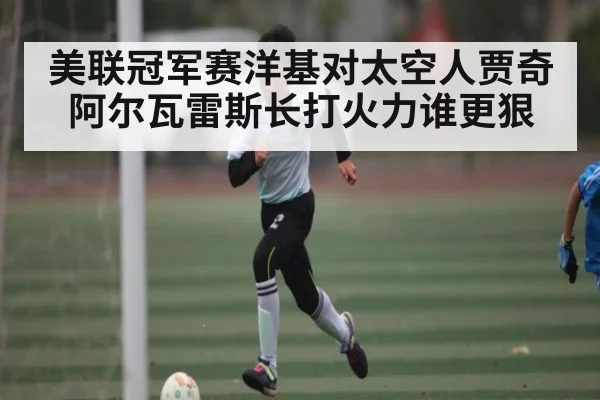 美联冠军赛洋基对太空人贾奇阿尔瓦雷斯长打火力谁更狠